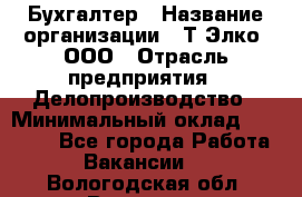 Бухгалтер › Название организации ­ Т-Элко, ООО › Отрасль предприятия ­ Делопроизводство › Минимальный оклад ­ 30 000 - Все города Работа » Вакансии   . Вологодская обл.,Вологда г.